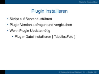 8. FileMaker Konferenz | Salzburg | 12.-14. Oktober 2017
Plugins für FileMaker Cloud
Plugin installieren
• Skript auf Serv...
