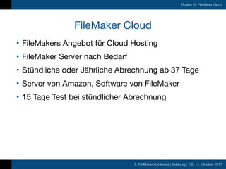 8. FileMaker Konferenz | Salzburg | 12.-14. Oktober 2017
Plugins für FileMaker Cloud
FileMaker Cloud
• FileMakers Angebot ...