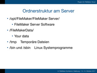 8. FileMaker Konferenz | Salzburg | 12.-14. Oktober 2017
Plugins für FileMaker Cloud
Ordnerstruktur am Server
• /opt/FileM...
