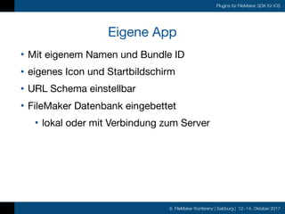 8. FileMaker Konferenz | Salzburg | 12.-14. Oktober 2017
Plugins für FileMaker SDK für iOS
Eigene App
• Mit eigenem Namen ...