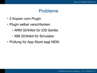 8. FileMaker Konferenz | Salzburg | 12.-14. Oktober 2017
Plugins für FileMaker SDK für iOS
Probleme
• 2 Kopien vom Plugin
...