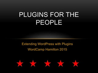 Extending WordPress with Plugins
WordCamp Hamilton 2015
PLUGINS FOR THE
PEOPLE
 