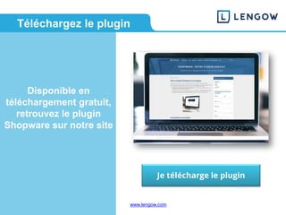www.lengow.comwww.lengow.com
Téléchargez le plugin
Disponible en
téléchargement gratuit,
retrouvez le plugin
Shopware sur notre site
Je télécharge le plugin
 
