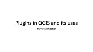 Plugins in QGIS and its uses
Mayuresh Padalkar
 