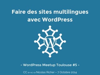 Faire des sites multilingues 
avec WordPress 
- WordPress Meetup Toulouse #5 - 
CC BY-NC-SA Nicolas Richer – 7 Octobre 2014 
 