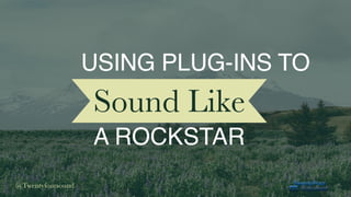 @Twentyfoursound
Sound Like
A ROCKSTAR
USING PLUG-INS TO
 