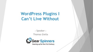 WordPress Plugins I
Can’t Live Without
: Speaker :
Thomas Giella
 