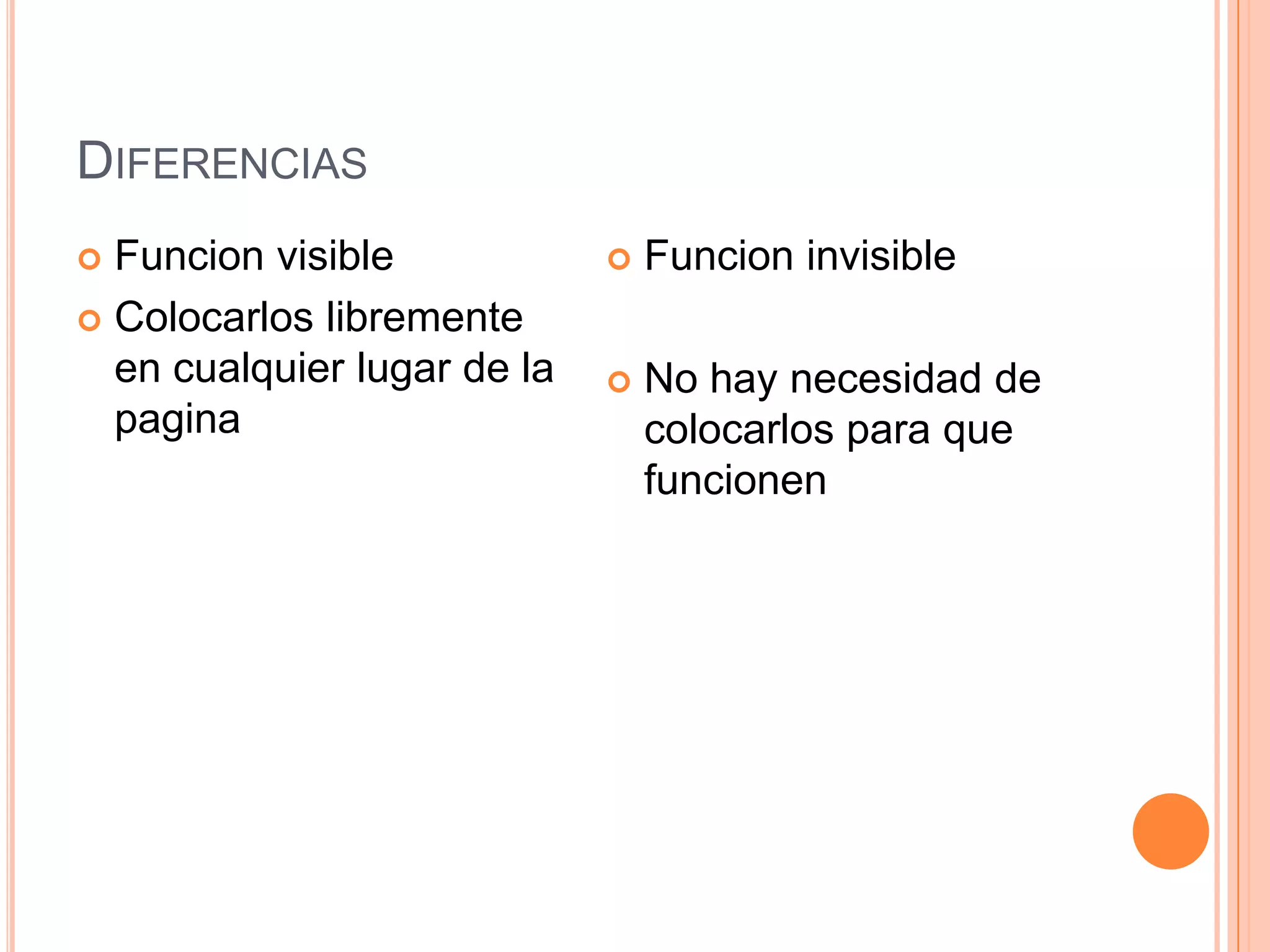 DIFERENCIAS
 Funcion visible
 Colocarlos libremente
en cualquier lugar de la
pagina
 Funcion invisible
 No hay necesidad de
colocarlos para que
funcionen
 