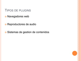 TIPOS DE PLUGINS
 Navegadores web
 Reproductores de audio
 Sistemas de gestion de contenidos
 