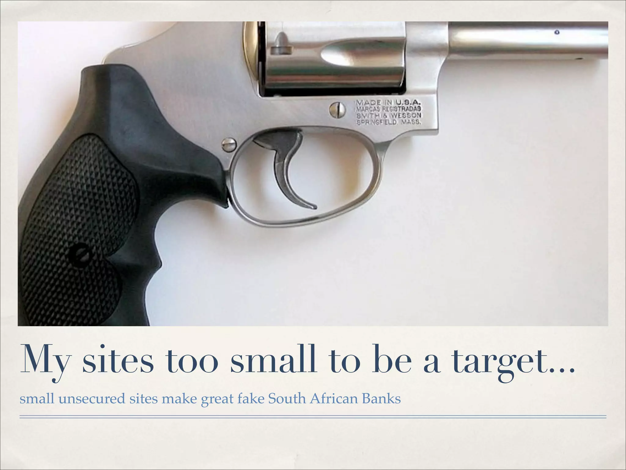 My sites too small to be a target...
small unsecured sites make great fake South African Banks
 