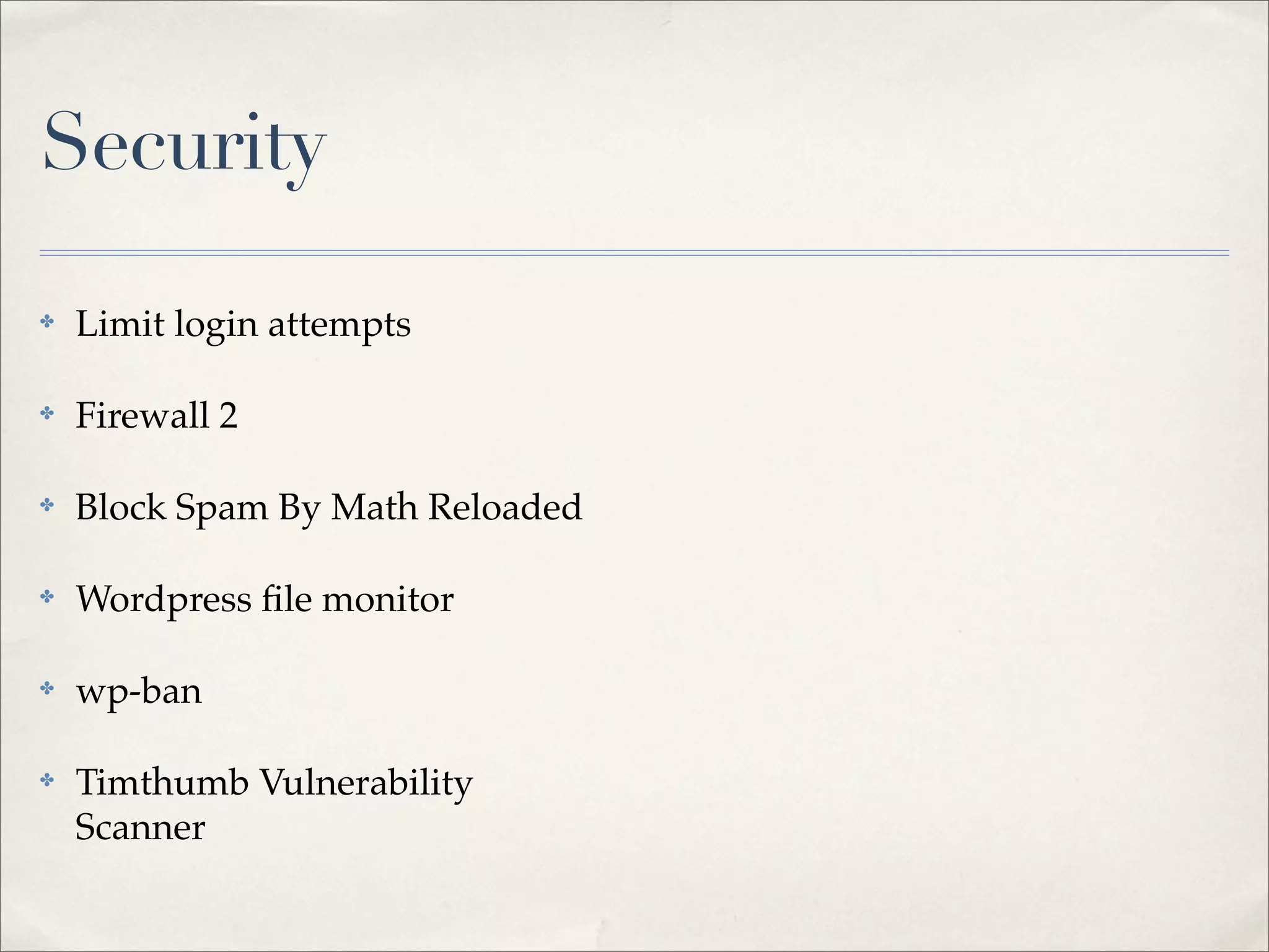 Security

✤   Limit login attempts

✤   Firewall 2

✤   Block Spam By Math Reloaded

✤   Wordpress ﬁle monitor

✤   wp-ban

✤   Timthumb Vulnerability
    Scanner
 