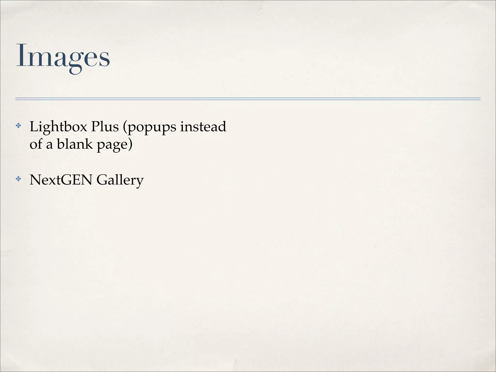 Images

✤   Lightbox Plus (popups instead
    of a blank page)

✤   NextGEN Gallery
 