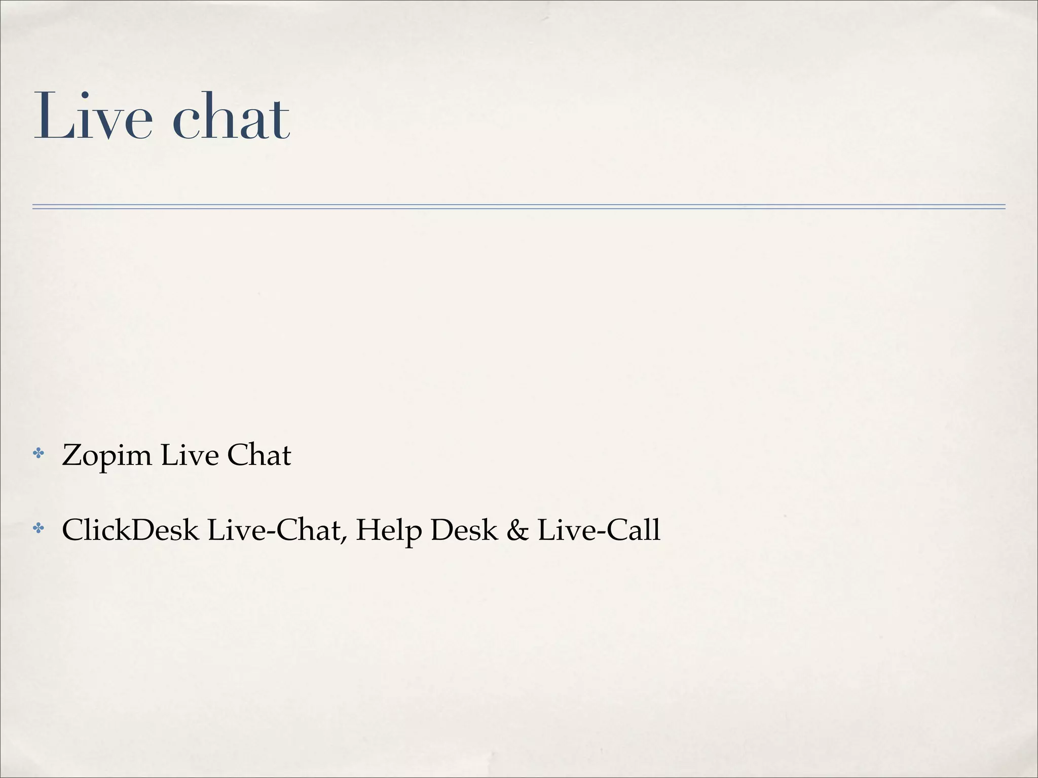 Live chat



✤   Zopim Live Chat

✤   ClickDesk Live-Chat, Help Desk & Live-Call
 