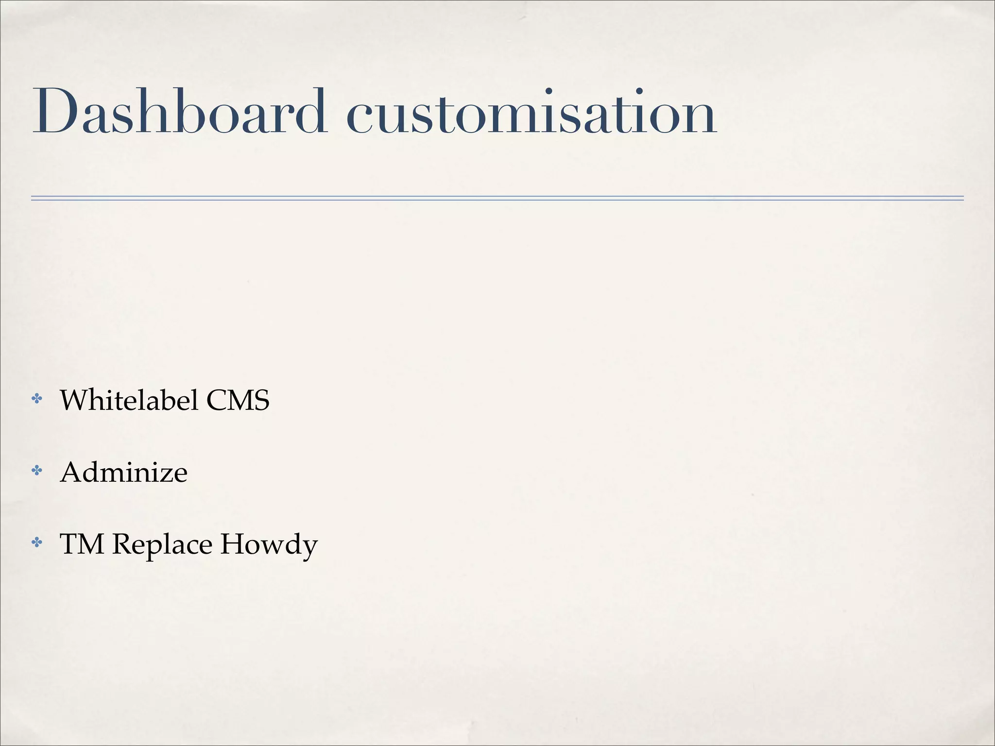 Dashboard customisation



✤   Whitelabel CMS

✤   Adminize

✤   TM Replace Howdy
 