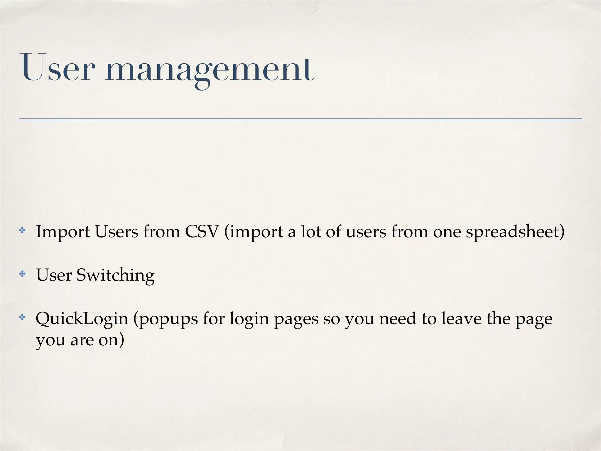 User management



✤   Import Users from CSV (import a lot of users from one spreadsheet)

✤   User Switching

✤   QuickLogin (popups for login pages so you need to leave the page
    you are on)
 
