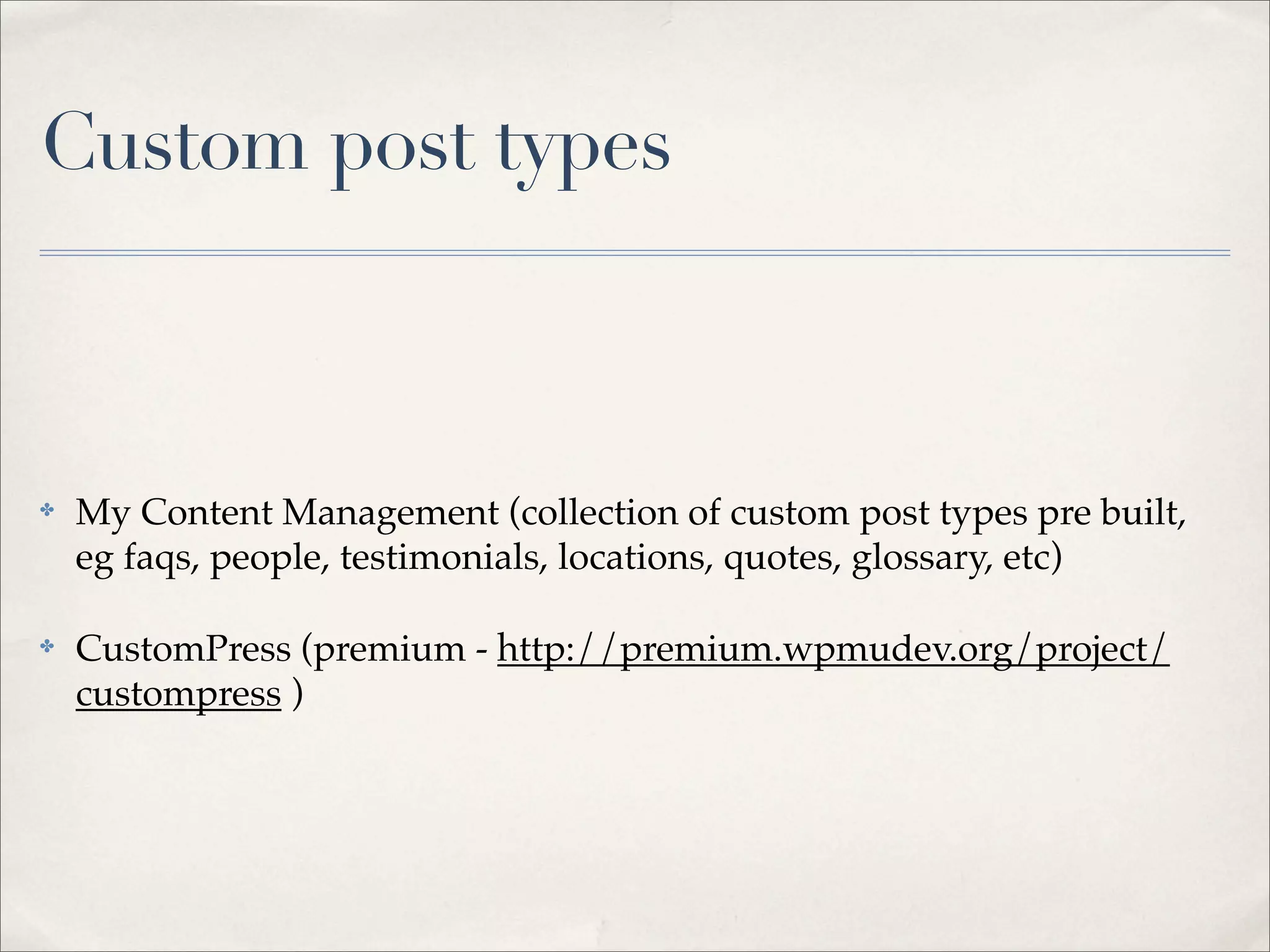 Custom post types



✤   My Content Management (collection of custom post types pre built,
    eg faqs, people, testimonials, locations, quotes, glossary, etc)

✤   CustomPress (premium - http://premium.wpmudev.org/project/
    custompress )
 