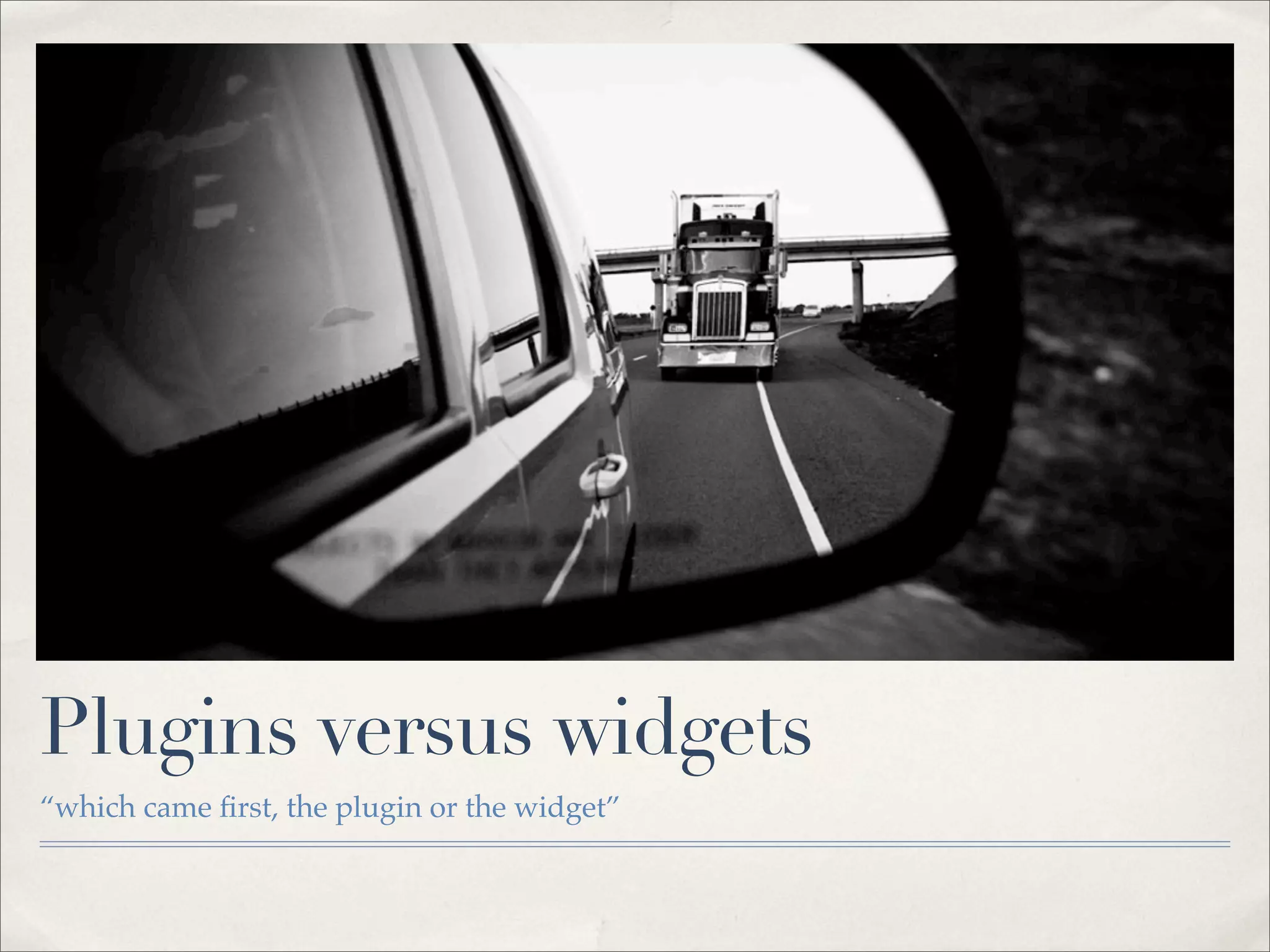 Plugins versus widgets
“which came ﬁrst, the plugin or the widget”
 