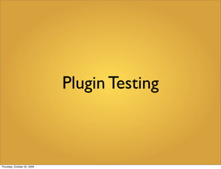 Plugin Testing



Thursday, October 22, 2009
 