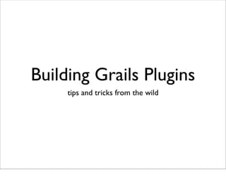 Building Grails Plugins
     tips and tricks from the wild
 
