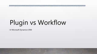 Plugin vs Workflow
In Microsoft Dynamics CRM
 