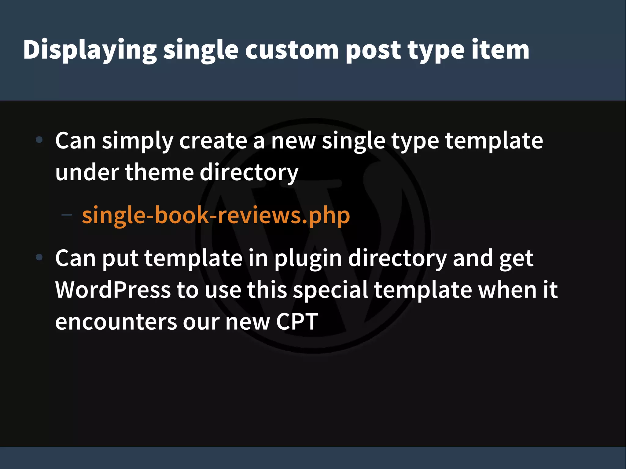 Displaying single custom post type item
● Can simply create a new single type template
under theme directory
– single-book-reviews.php
● Can put template in plugin directory and get
WordPress to use this special template when it
encounters our new CPT
 