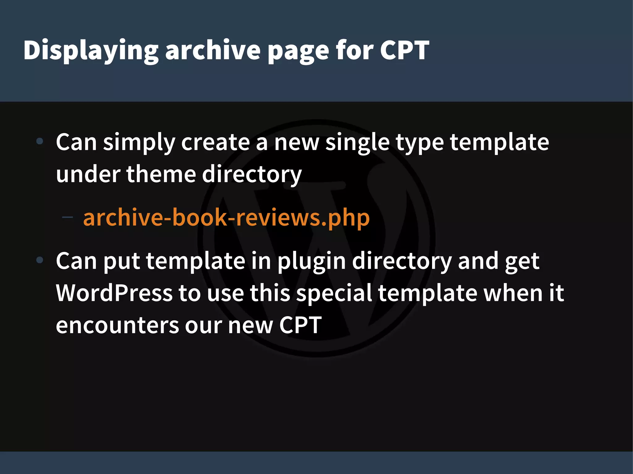 Displaying archive page for CPT
● Can simply create a new single type template
under theme directory
– archive-book-reviews.php
● Can put template in plugin directory and get
WordPress to use this special template when it
encounters our new CPT
 