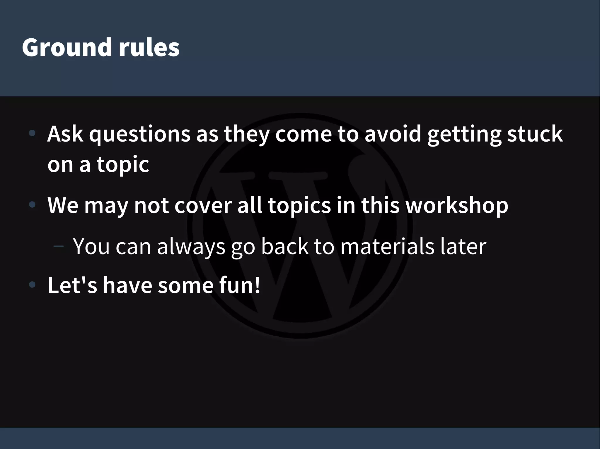 Ground rules
● Ask questions as they come to avoid getting stuck
on a topic
● We may not cover all topics in this workshop
– You can always go back to materials later
● Let's have some fun!
 