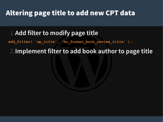 Altering page title to add new CPT data
1.Add filter to modify page title
add_filter( 'wp_title', 'br_format_book_review_title' );
2.Implement filter to add book author to page title
 