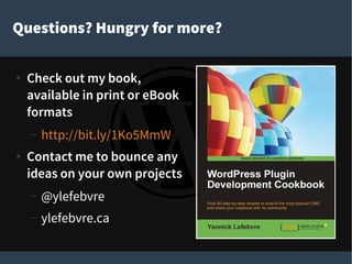 Questions? Hungry for more?
●
Check out my book,
available in print or eBook
formats
– http://bit.ly/1Ko5MmW
●
Contact me to bounce any
ideas on your own projects
– @ylefebvre
– ylefebvre.ca
 