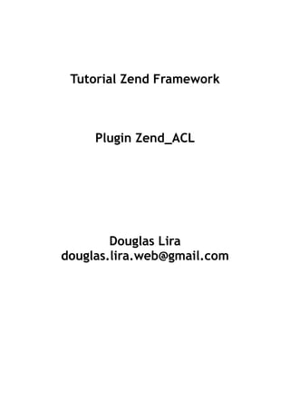Tutorial Zend Framework



     Plugin Zend_ACL




        Douglas Lira
douglas.lira.web@gmail.com
 