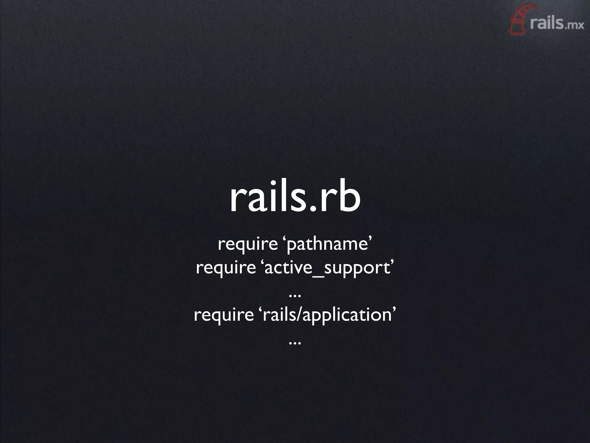 rails.rb
   require ‘pathname’
require ‘active_support’
             ...
require ‘rails/application’
             ...
 