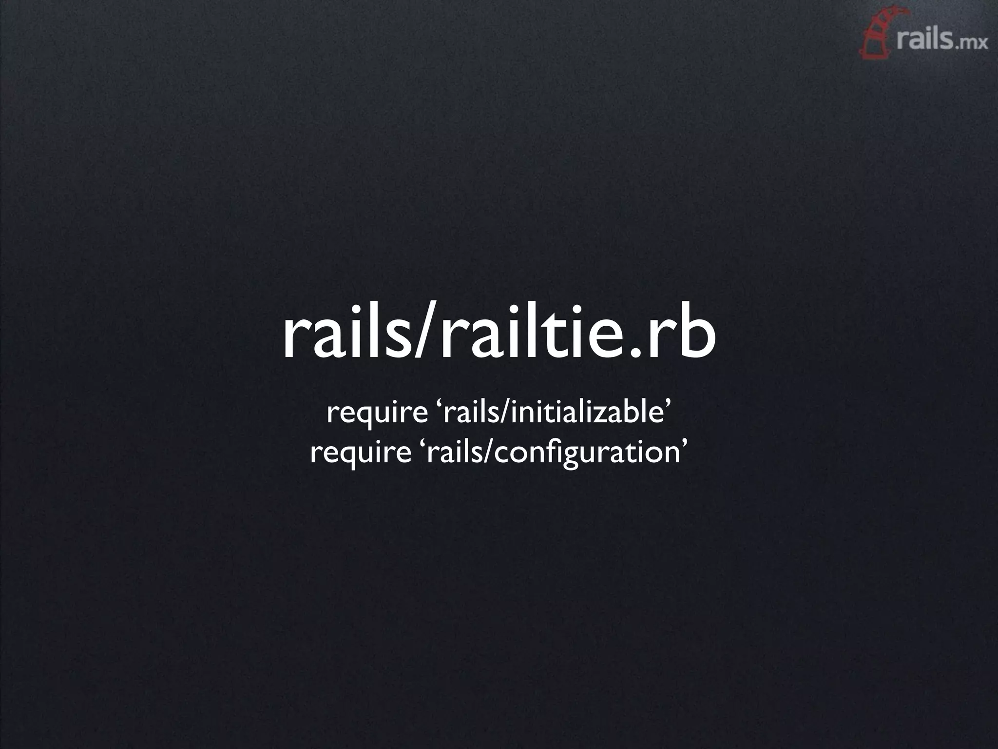 rails/railtie.rb
  require ‘rails/initializable’
 require ‘rails/conﬁguration’
 
