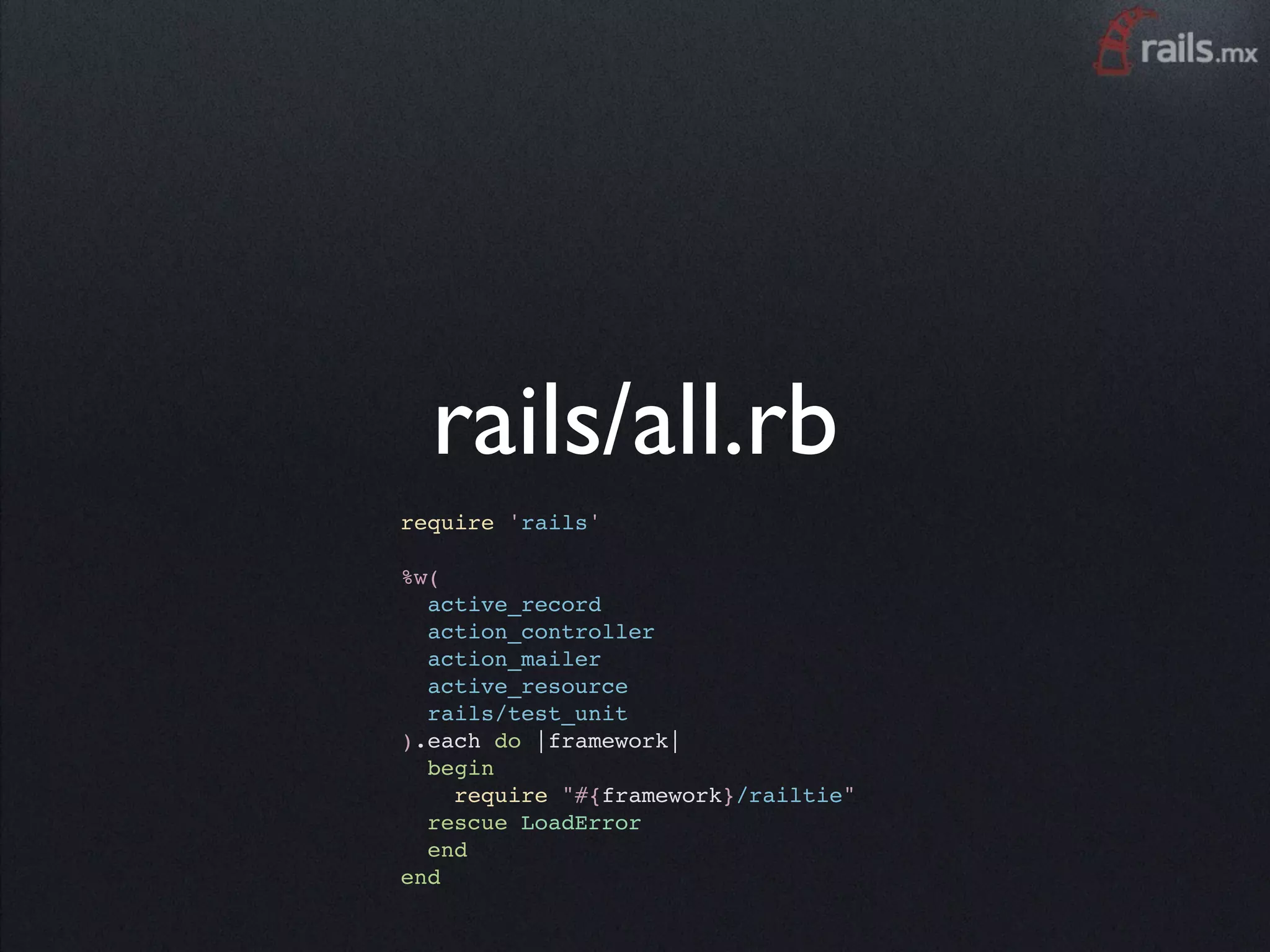 rails/all.rb
require 'rails'

%w(
  active_record
  action_controller
  action_mailer
  active_resource
  rails/test_unit
).each do |framework|
  begin
    require "#{framework}/railtie"
  rescue LoadError
  end
end
 