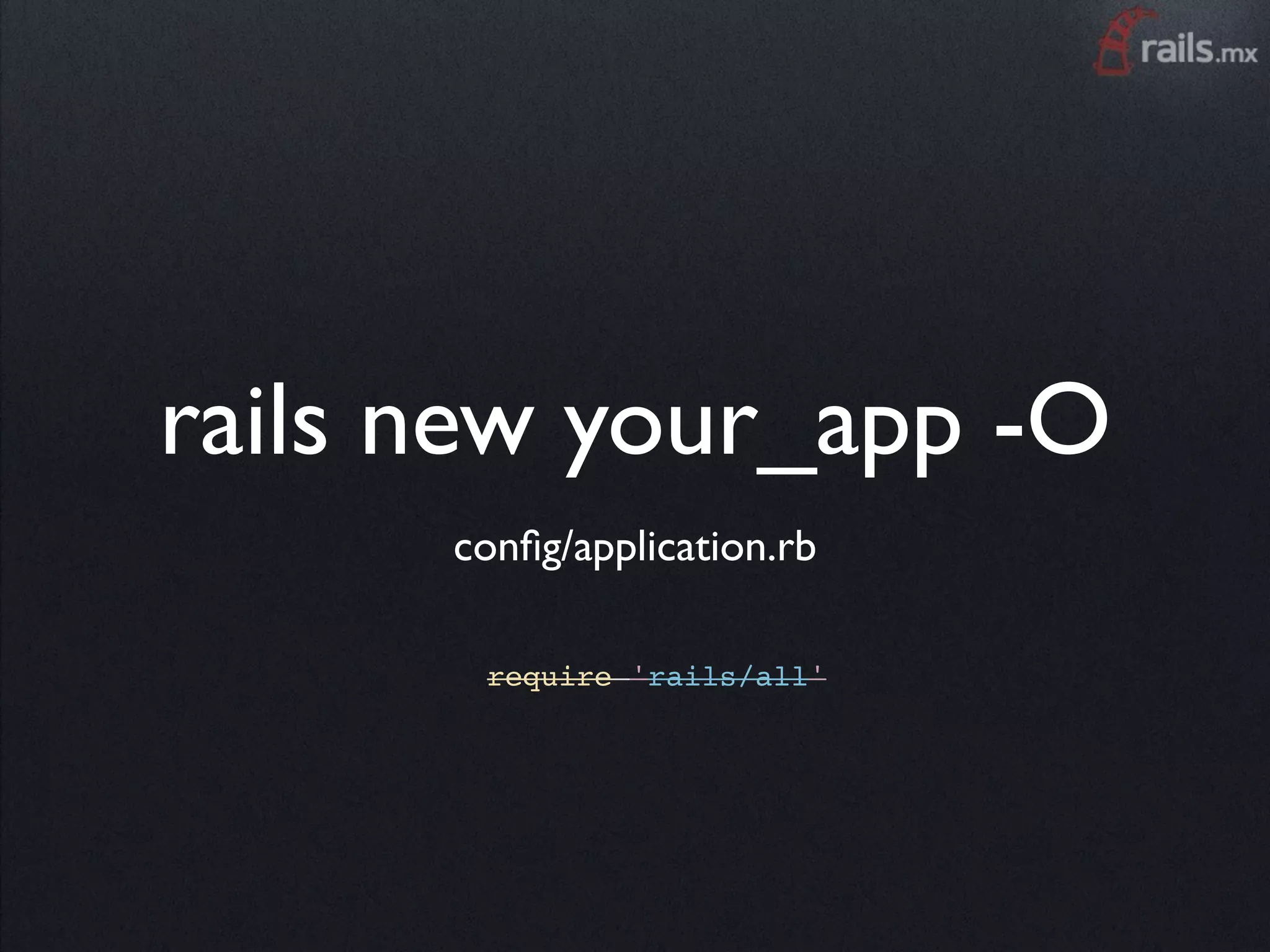 rails new your_app -O
      conﬁg/application.rb

       require 'rails/all'
 