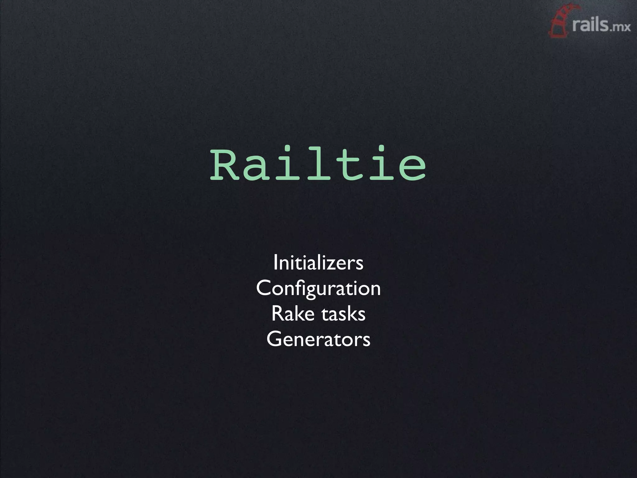 Railtie
  Initializers
 Conﬁguration
  Rake tasks
  Generators
 