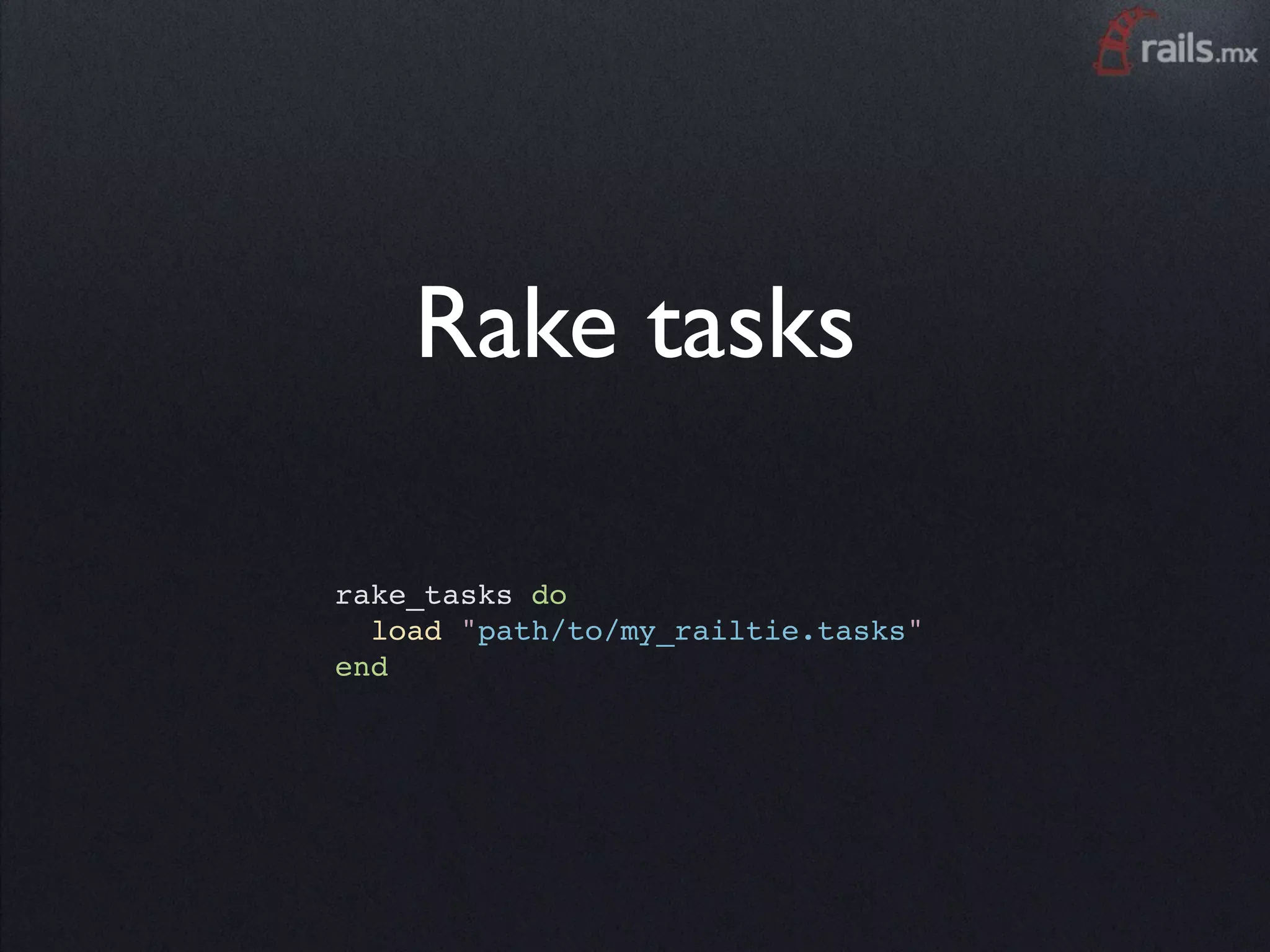 Rake tasks

rake_tasks do
  load "path/to/my_railtie.tasks"
end
 