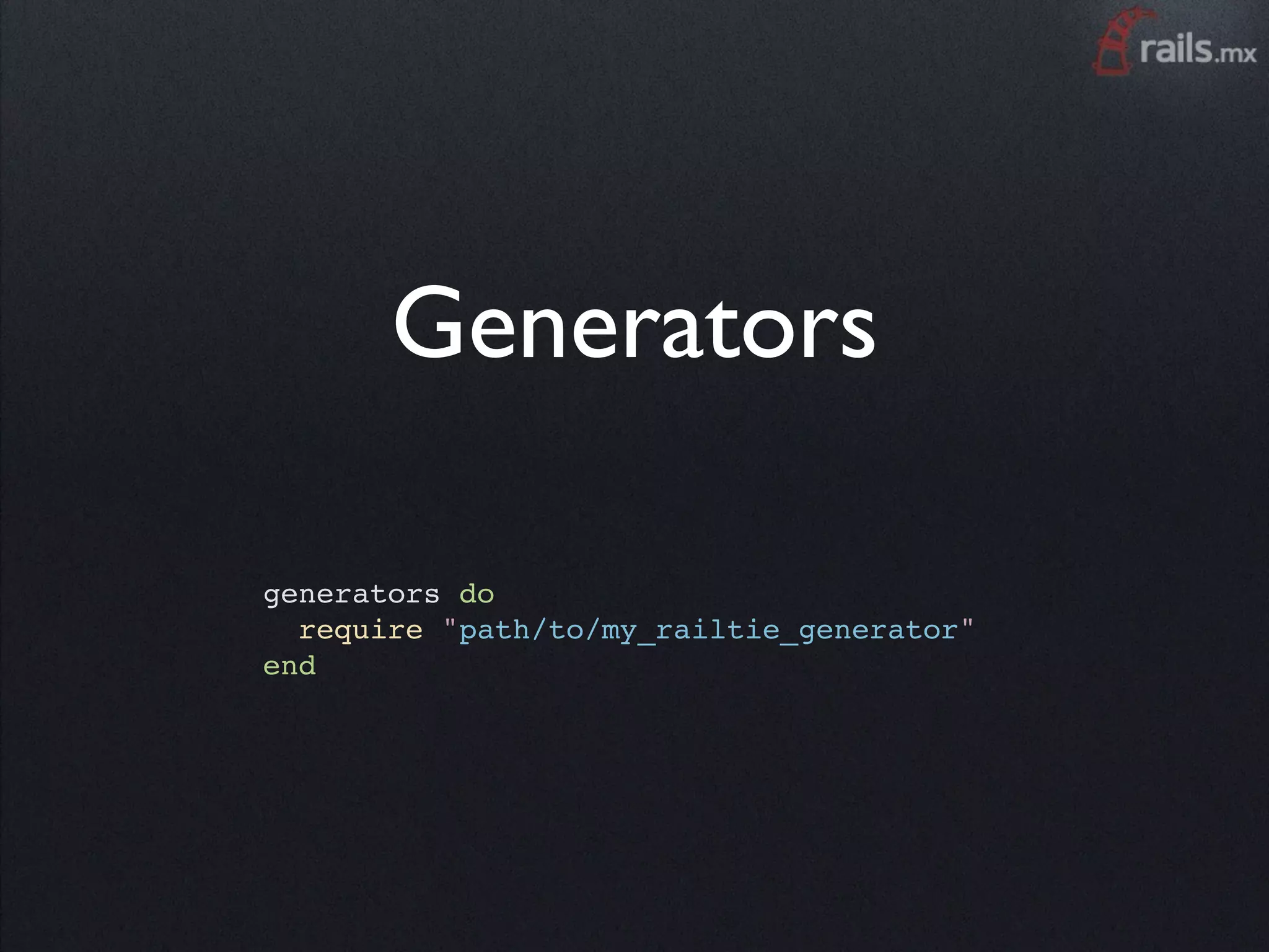 Generators

generators do
  require "path/to/my_railtie_generator"
end
 