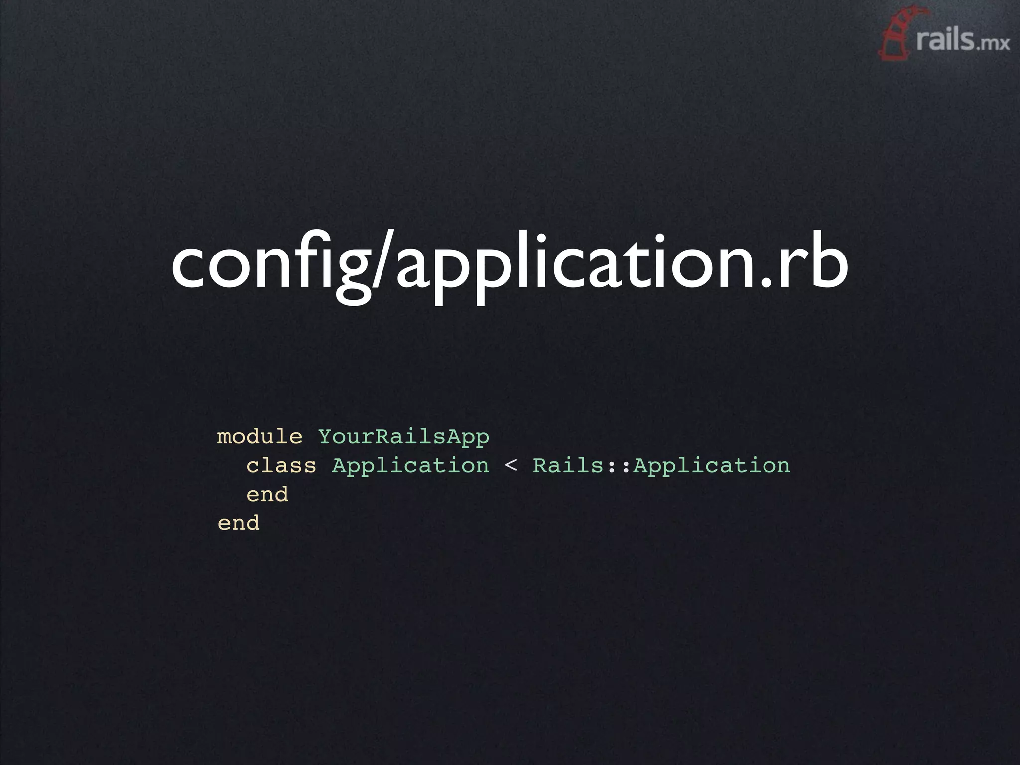 conﬁg/application.rb
 module YourRailsApp
   class Application < Rails::Application
   end
 end
 