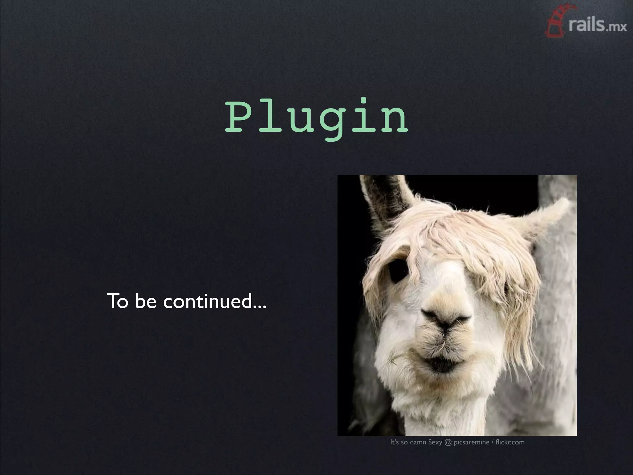 Plugin


To be continued...




                     It's so damn Sexy @ picsaremine / ﬂickr.com
 