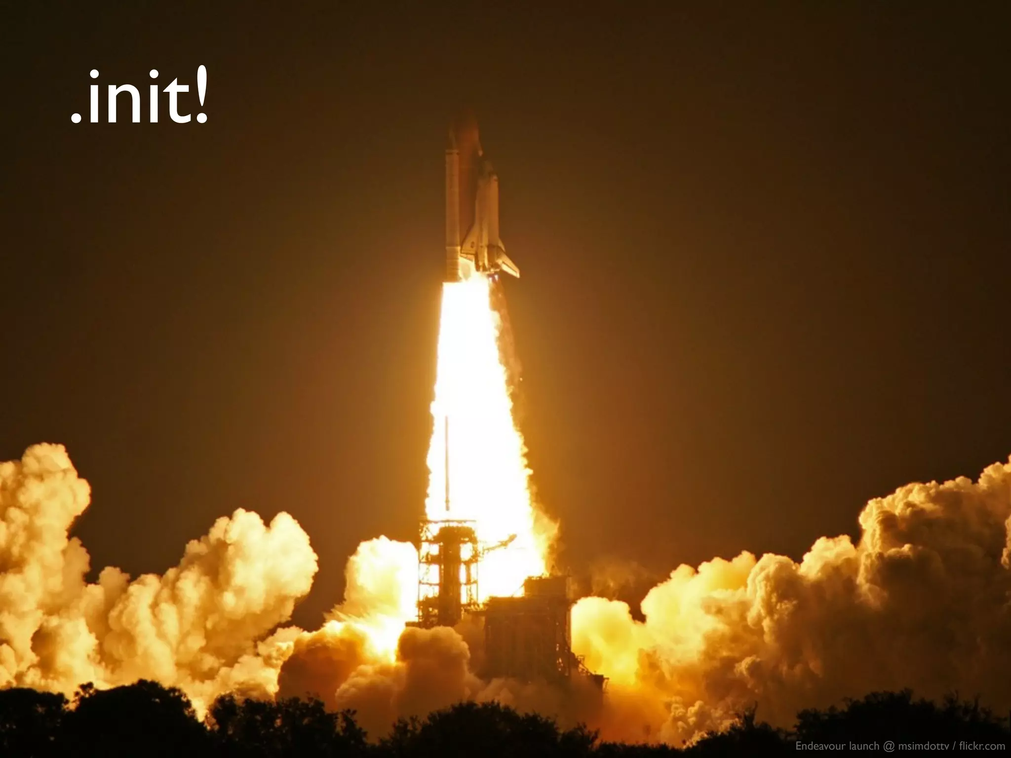 .init!




         Endeavour launch @ msimdottv / ﬂickr.com
 