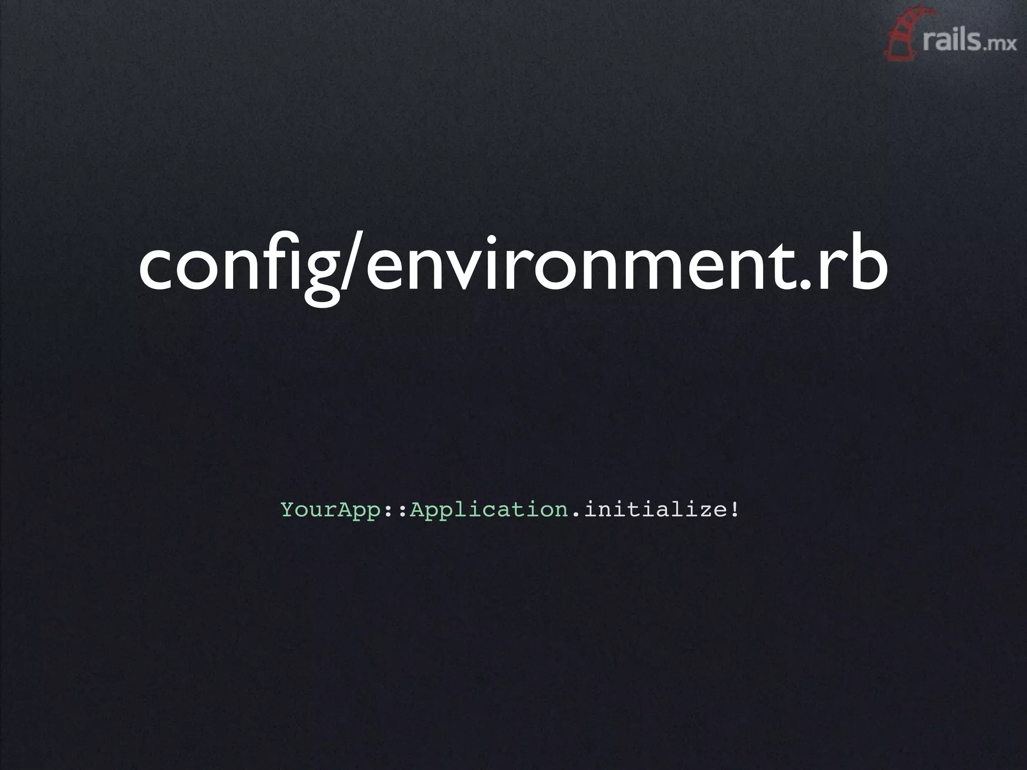 conﬁg/environment.rb

   YourApp::Application.initialize!
 