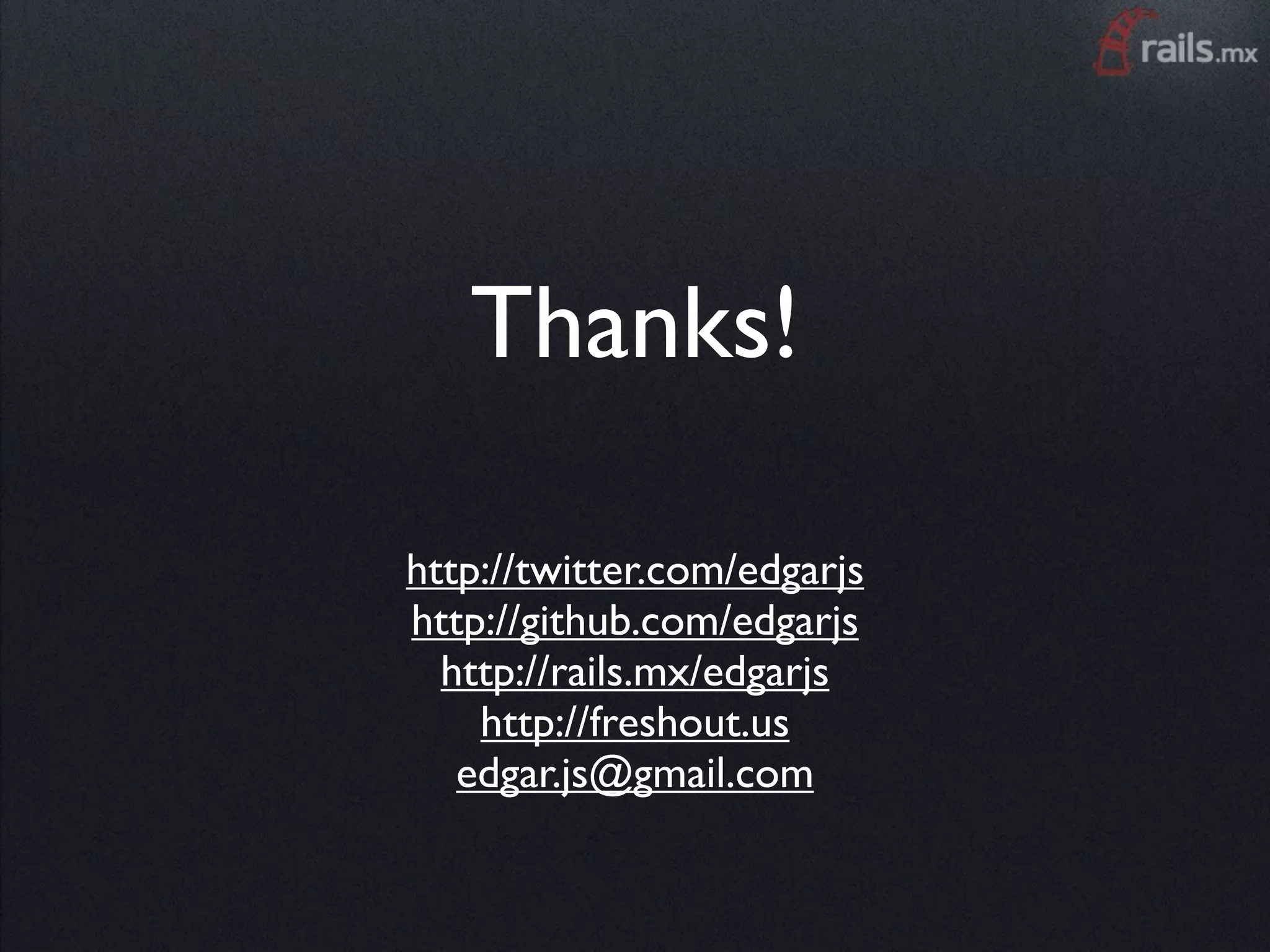 Thanks!

http://twitter.com/edgarjs
http://github.com/edgarjs
  http://rails.mx/edgarjs
    http://freshout.us
   edgar.js@gmail.com
 