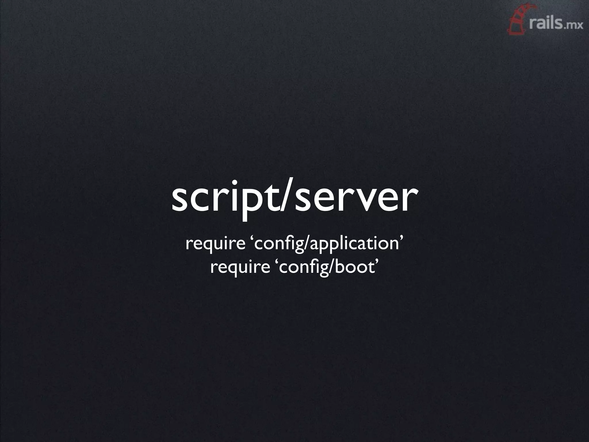 script/server
require ‘conﬁg/application’
   require ‘conﬁg/boot’
 