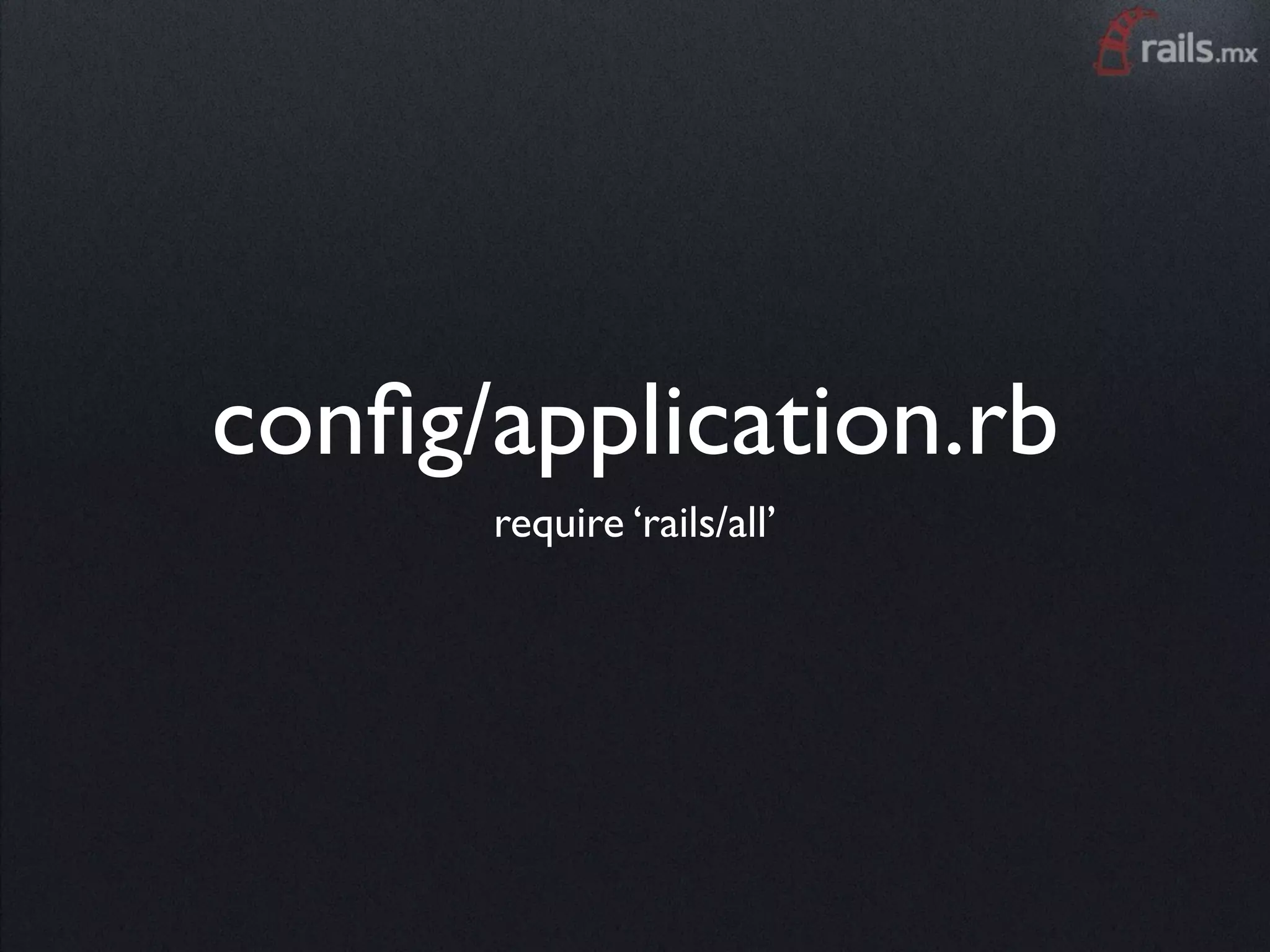 conﬁg/application.rb
      require ‘rails/all’
 