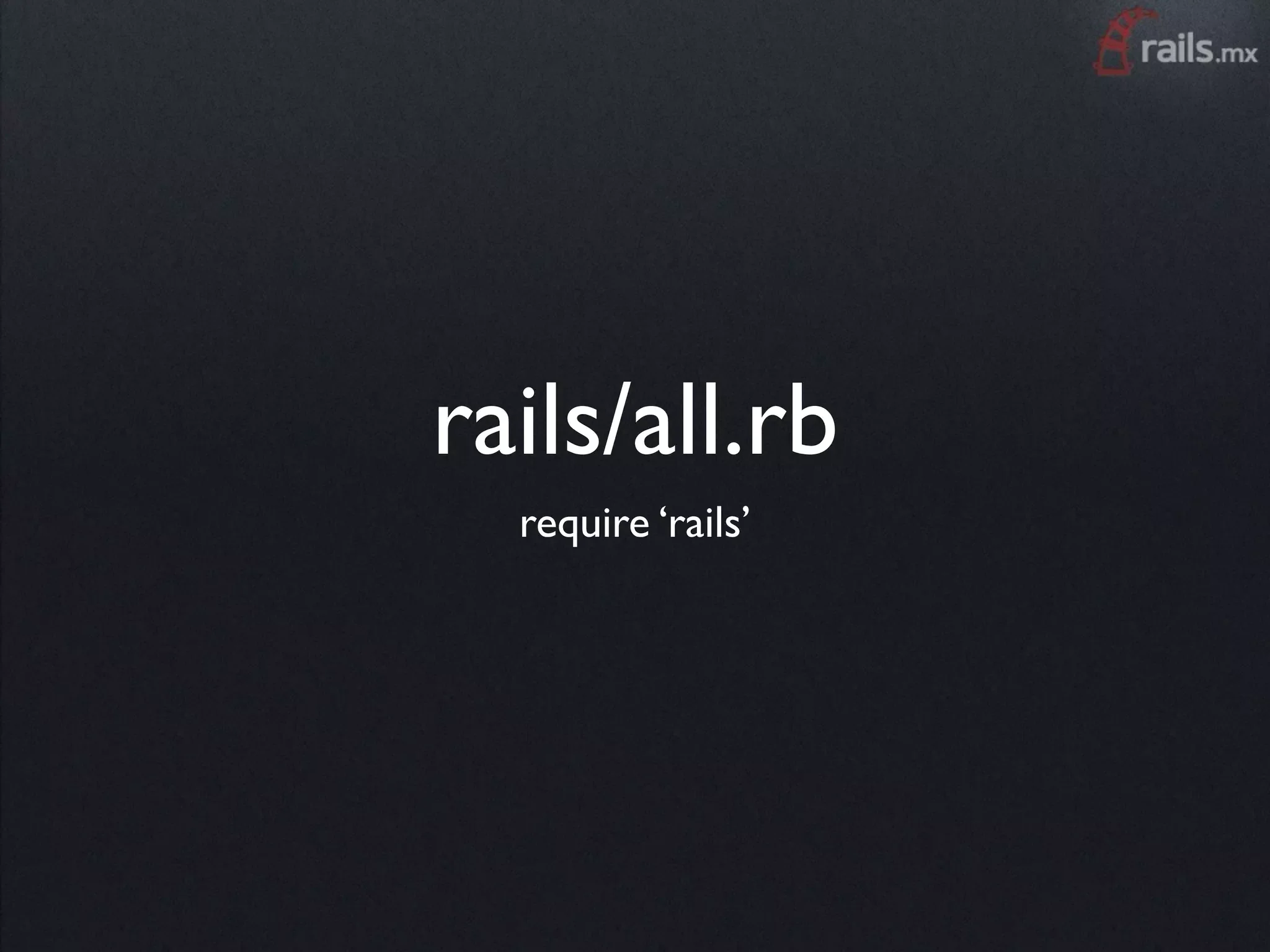 rails/all.rb
  require ‘rails’
 