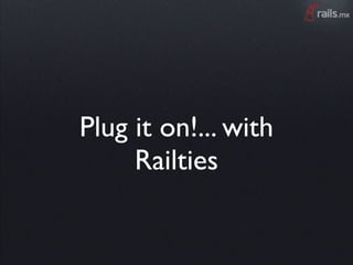 Plug it on!... with
     Railties
 