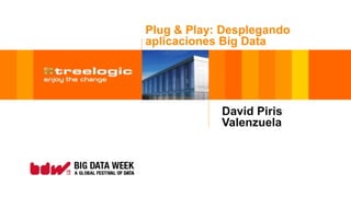 Plug & Play: Desplegando
aplicaciones Big Data
David Piris
Valenzuela
 