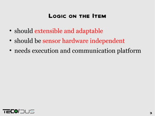 Logic on the Item

    should extensible and adaptable

    should be sensor hardware independent

    needs execution and communication platform




     /                                           3
 