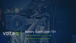 © Voltaiq, All Rights Reserved , Confidential
Battery Qualification 101
Tal Sholklapper, CEO and Co-Founder
PlugVolt Webinar | August 12, 2020
1
 
