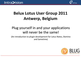 Belux Lotus User Group 2011 Antwerp, Belgium Plug yourself in and your applications will never be the same! (An introduction to plugin development for Lotus Notes, Domino and Sametime) 